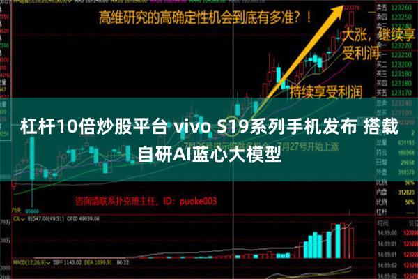 杠杆10倍炒股平台 vivo S19系列手机发布 搭载自研AI蓝心大模型