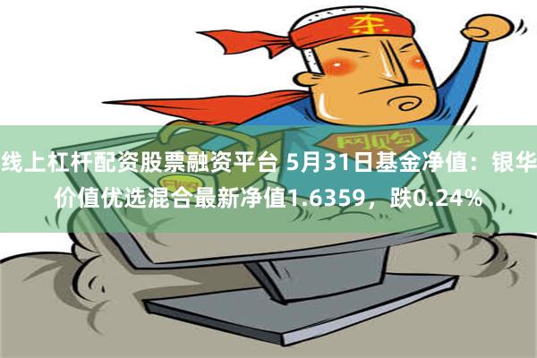 线上杠杆配资股票融资平台 5月31日基金净值：银华价值优选混合最新净值1.6359，跌0.24%