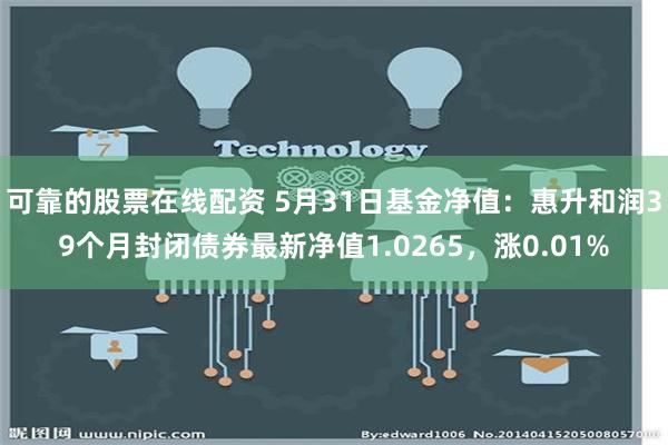 可靠的股票在线配资 5月31日基金净值：惠升和润39个月封闭债券最新净值1.0265，涨0.01%