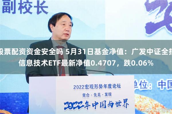 股票配资资金安全吗 5月31日基金净值：广发中证全指信息技术ETF最新净值0.4707，跌0.06%