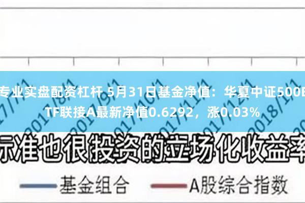 专业实盘配资杠杆 5月31日基金净值：华夏中证500ETF联接A最新净值0.6292，涨0.03%