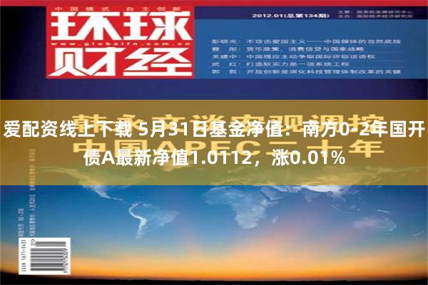 爱配资线上下载 5月31日基金净值：南方0-2年国开债A最新净值1.0112，涨0.01%