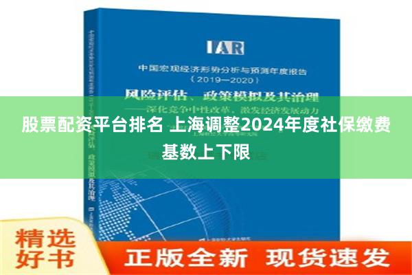 股票配资平台排名 上海调整2024年度社保缴费基数上下限