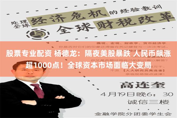 股票专业配资 杨德龙：隔夜美股暴跌 人民币飙涨超1000点！全球资本市场面临大变局