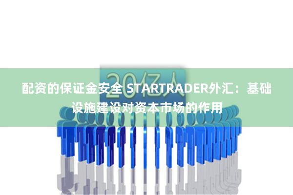 配资的保证金安全 STARTRADER外汇：基础设施建设对资本市场的作用