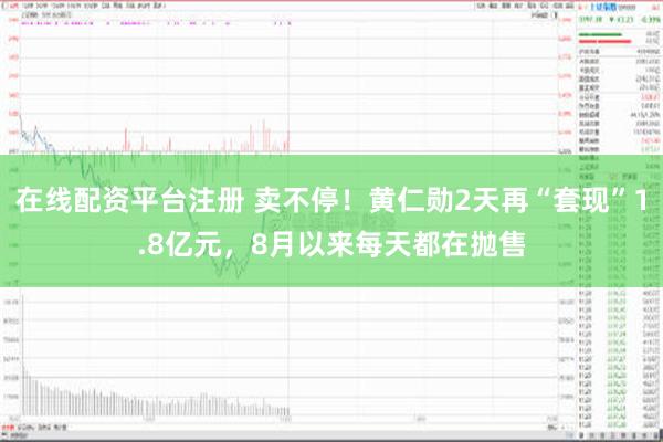 在线配资平台注册 卖不停！黄仁勋2天再“套现”1.8亿元，8月以来每天都在抛售