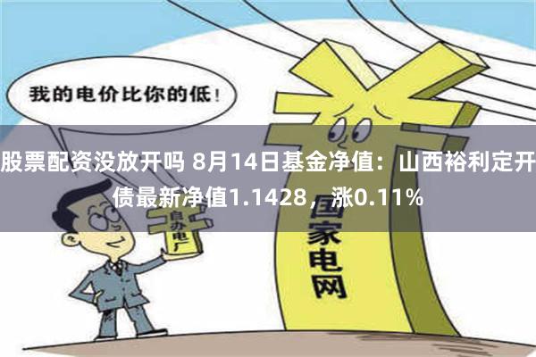 股票配资没放开吗 8月14日基金净值：山西裕利定开债最新净值1.1428，涨0.11%