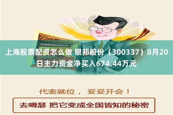 上海股票配资怎么做 银邦股份（300337）8月20日主力资金净买入674.44万元