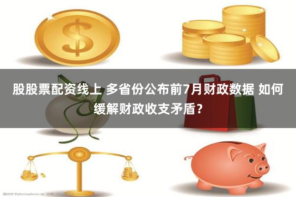 股股票配资线上 多省份公布前7月财政数据 如何缓解财政收支矛盾？