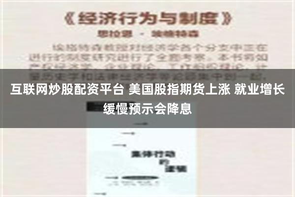 互联网炒股配资平台 美国股指期货上涨 就业增长缓慢预示会降息