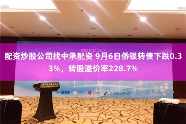 配资炒股公司找中承配资 9月6日侨银转债下跌0.33%，转股溢价率228.7%