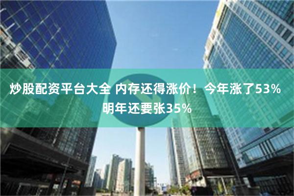 炒股配资平台大全 内存还得涨价！今年涨了53% 明年还要张35%