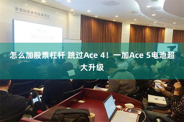 怎么加股票杠杆 跳过Ace 4！一加Ace 5电池超大升级