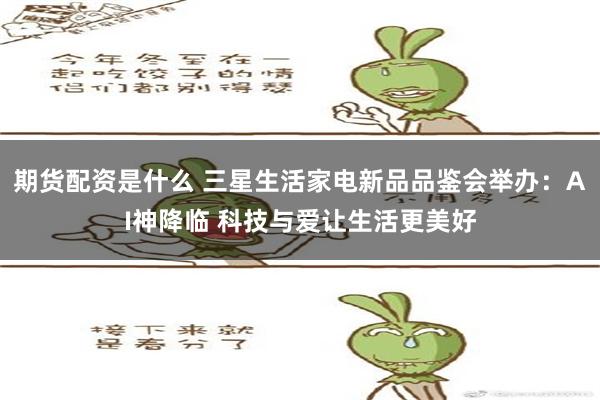 期货配资是什么 三星生活家电新品品鉴会举办：AI神降临 科技与爱让生活更美好