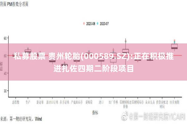 私募股票 贵州轮胎(000589.SZ):正在积极推进扎佐四期二阶段项目