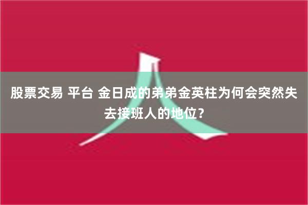 股票交易 平台 金日成的弟弟金英柱为何会突然失去接班人的地位？