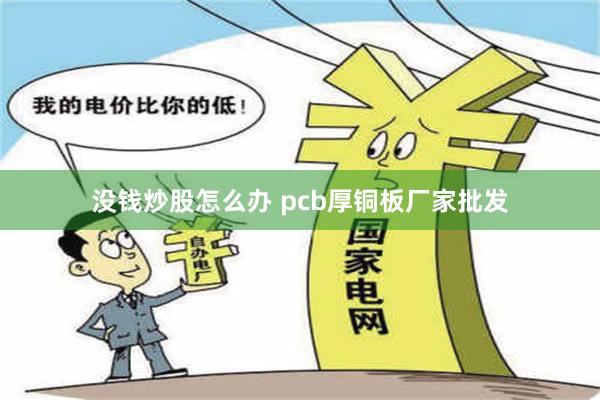 没钱炒股怎么办 pcb厚铜板厂家批发