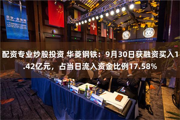 配资专业炒股投资 华菱钢铁：9月30日获融资买入1.42亿元，占当日流入资金比例17.58%