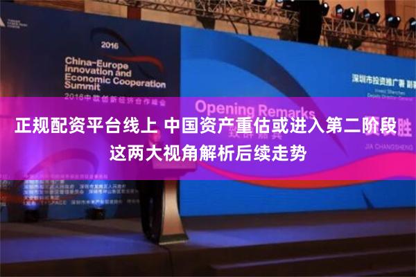 正规配资平台线上 中国资产重估或进入第二阶段 这两大视角解析后续走势