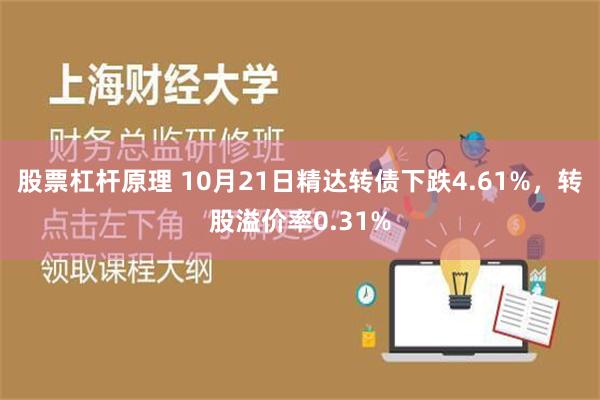 股票杠杆原理 10月21日精达转债下跌4.61%，转股溢价率0.31%