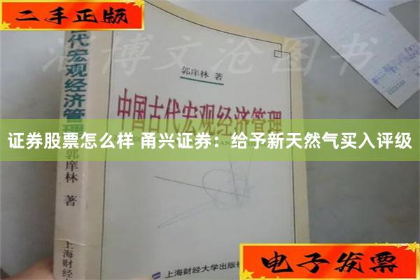 证券股票怎么样 甬兴证券：给予新天然气买入评级