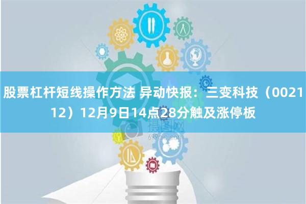 股票杠杆短线操作方法 异动快报：三变科技（002112）12月9日14点28分触及涨停板