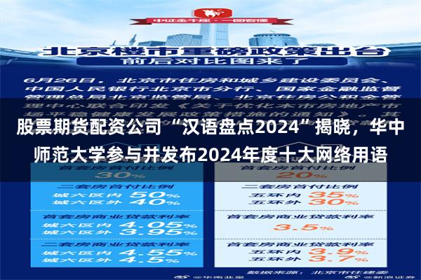 股票期货配资公司 “汉语盘点2024”揭晓，华中师范大学参与并发布2024年度十大网络用语