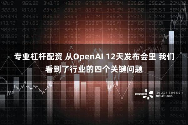 专业杠杆配资 从OpenAI 12天发布会里 我们看到了行业的四个关键问题