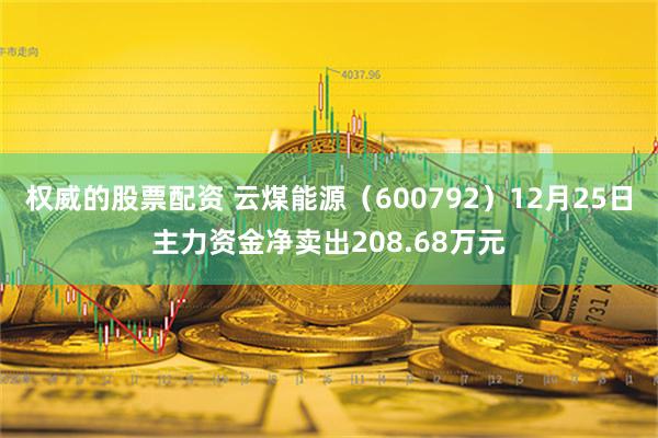 权威的股票配资 云煤能源（600792）12月25日主力资金净卖出208.68万元