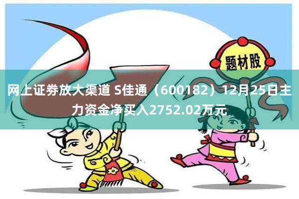 网上证劵放大渠道 S佳通（600182）12月25日主力资金净买入2752.02万元