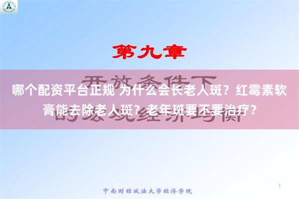 哪个配资平台正规 为什么会长老人斑？红霉素软膏能去除老人斑？老年斑要不要治疗？