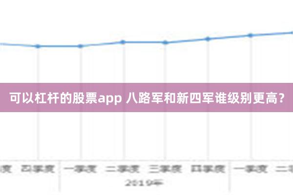 可以杠杆的股票app 八路军和新四军谁级别更高？