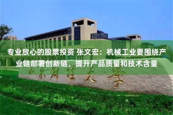 专业放心的股票投资 张文宏：机械工业要围绕产业链部署创新链，提升产品质量和技术含量