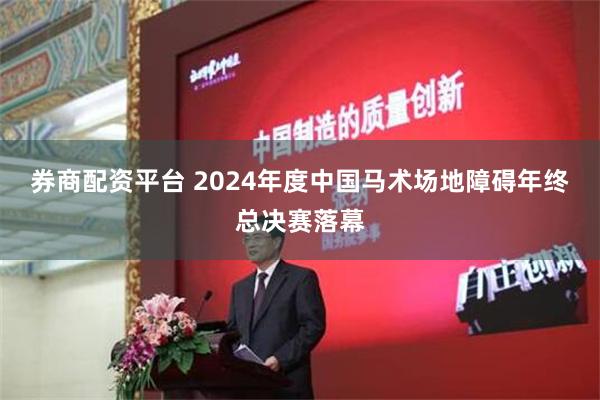 券商配资平台 2024年度中国马术场地障碍年终总决赛落幕