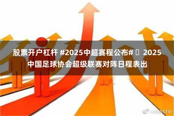 股票开户杠杆 #2025中超赛程公布# ​2025中国足球协会超级联赛对阵日程表出