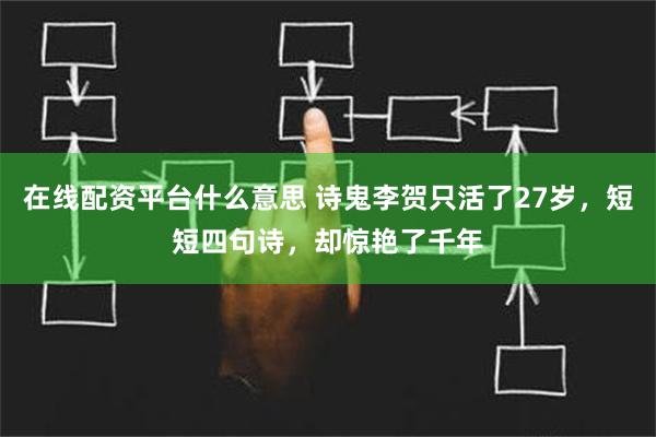 在线配资平台什么意思 诗鬼李贺只活了27岁，短短四句诗，却惊艳了千年